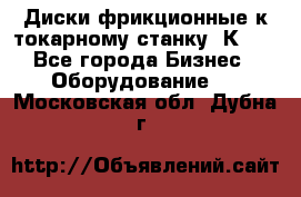 Диски фрикционные к токарному станку 1К62. - Все города Бизнес » Оборудование   . Московская обл.,Дубна г.